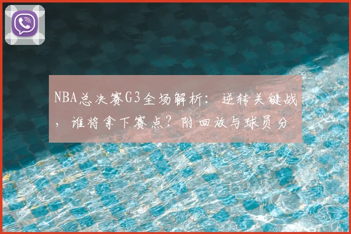 NBA总决赛G3全场解析:逆转关键战,谁将拿下赛点?附回放与球员分析