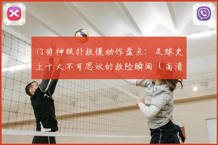 门将神级扑救慢动作盘点:足球史上十大不可思议的救险瞬间(高清集锦)