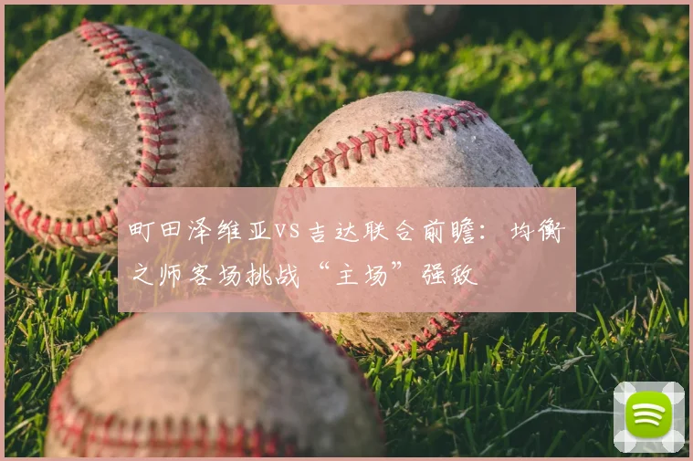 町田泽维亚vs吉达联合前瞻:均衡之师客场挑战“主场”强敌